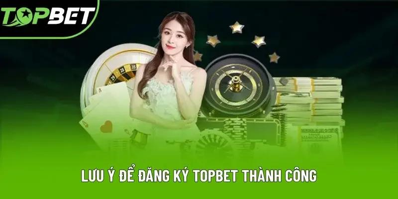 Lưu ý để đăng ký Topbet thành công Lưu ý để đăng ký Topbet thành công