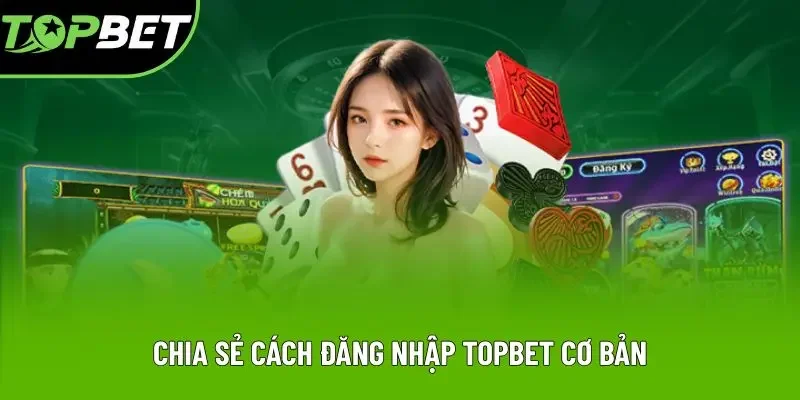Chia sẻ cách đăng nhập Topbet cơ bản