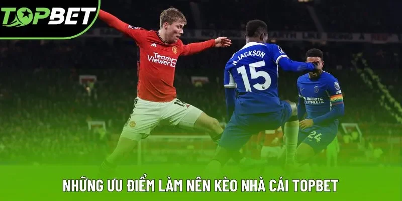 Những ưu điểm làm nên kèo nhà cái Topbet