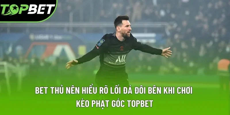 Bet thủ nên hiểu rõ lối đá đôi bên khi chơi kèo phạt góc Topbet Bet thủ nên hiểu rõ lối đá đôi bên khi chơi kèo phạt góc Topbet