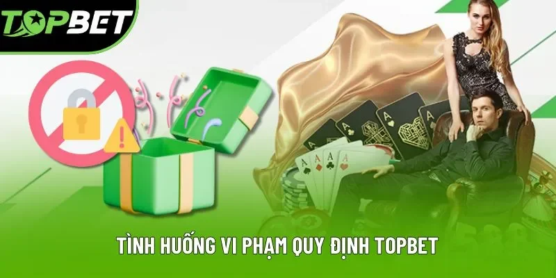 Tình huống vi phạm quy định Topbet