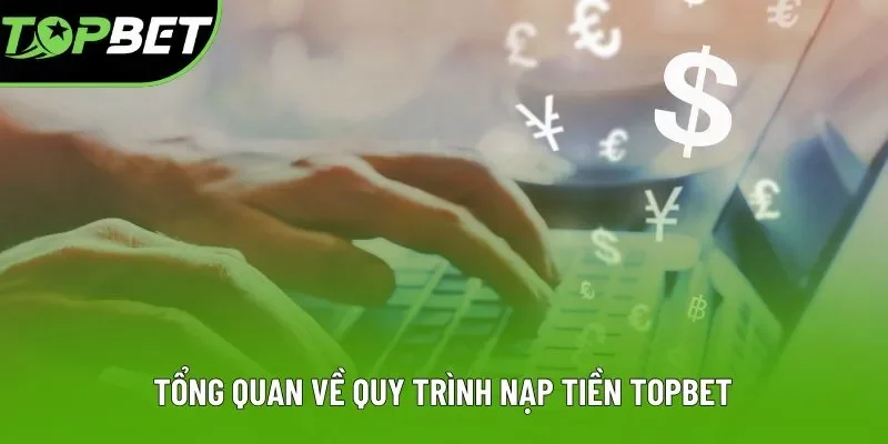 Tổng quan về quy trình nạp tiền Topbet