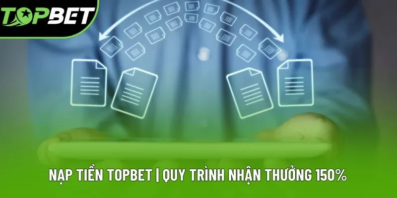 Nạp Tiền Topbet | Quy Trình Thực Hiện Nhận Thưởng 150%
