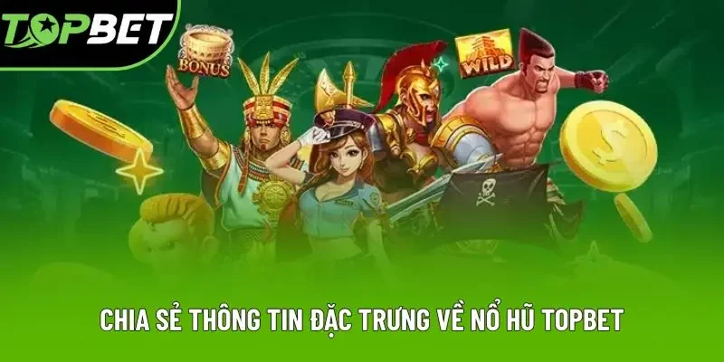 Chia sẻ thông tin đặc trưng về nổ hũ Topbet