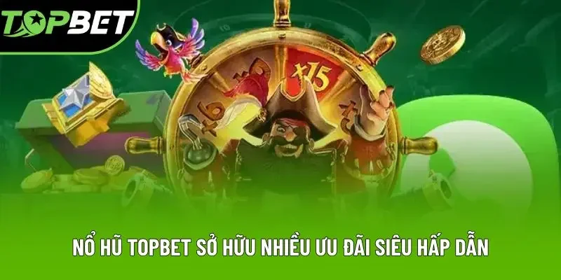 Nổ hũ Topbet sở hữu nhiều ưu đãi siêu hấp dẫn