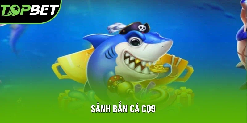 Sảnh Bắn Cá CQ9: Những Sản Phẩm Hot Nhất Tại Topbet