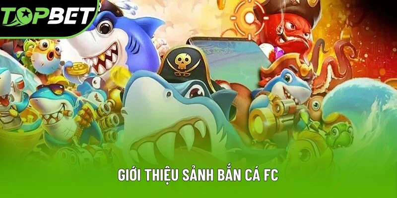 Nội dung giới thiệu sảnh bắn cá FC tại Topbet