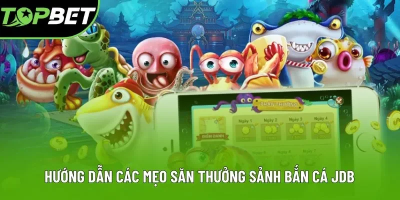 Hướng dẫn các mẹo săn thưởng sảnh bắn cá JDB