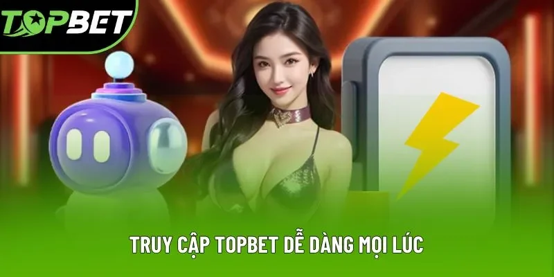 Truy cập Topbet dễ dàng mọi lúc